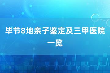 毕节8地亲子鉴定及三甲医院一览