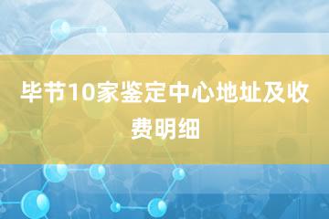 毕节10家鉴定中心地址及收费明细