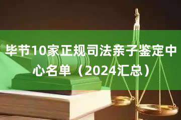 毕节10家正规司法亲子鉴定中心名单（2024汇总）