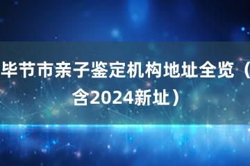 毕节市亲子鉴定机构地址全览（含2024新址）