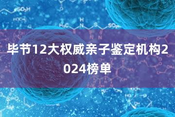 毕节12大权威亲子鉴定机构2024榜单