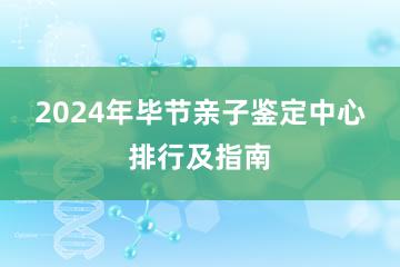 2024年毕节亲子鉴定中心排行及指南