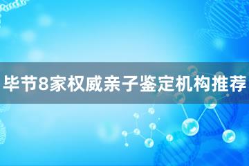 毕节8家权威亲子鉴定机构推荐