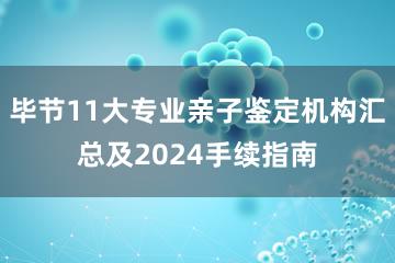 毕节11大专业亲子鉴定机构汇总及2024手续指南