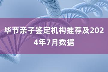 毕节亲子鉴定机构推荐及2024年7月数据