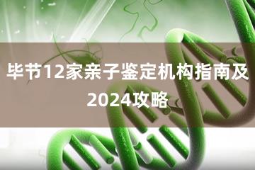 毕节12家亲子鉴定机构指南及2024攻略