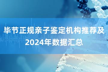 毕节正规亲子鉴定机构推荐及2024年数据汇总