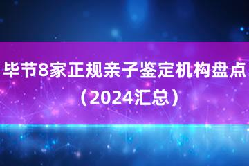 毕节8家正规亲子鉴定机构盘点（2024汇总）