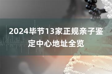 2024毕节13家正规亲子鉴定中心地址全览