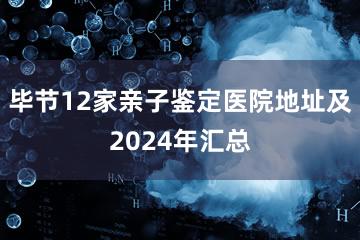 毕节12家亲子鉴定医院地址及2024年汇总