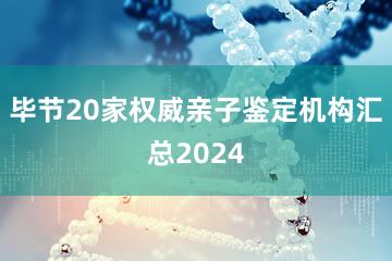 毕节20家权威亲子鉴定机构汇总2024