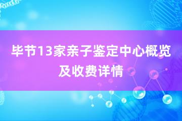 毕节13家亲子鉴定中心概览及收费详情