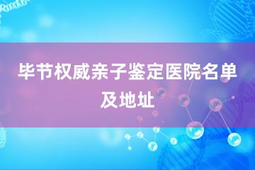 毕节权威亲子鉴定医院名单及地址