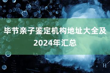 毕节亲子鉴定机构地址大全及2024年汇总