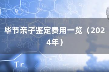 毕节亲子鉴定费用一览（2024年）