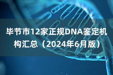 毕节市12家正规DNA鉴定机构汇总（2024年6月版）