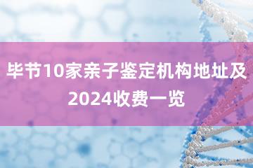 毕节10家亲子鉴定机构地址及2024收费一览