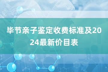 毕节亲子鉴定收费标准及2024最新价目表