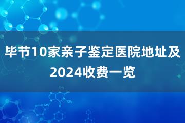 毕节10家亲子鉴定医院地址及2024收费一览