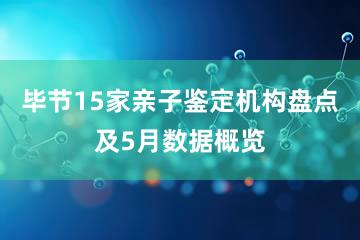 毕节15家亲子鉴定机构盘点及5月数据概览