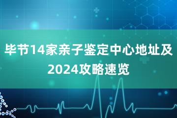 毕节14家亲子鉴定中心地址及2024攻略速览